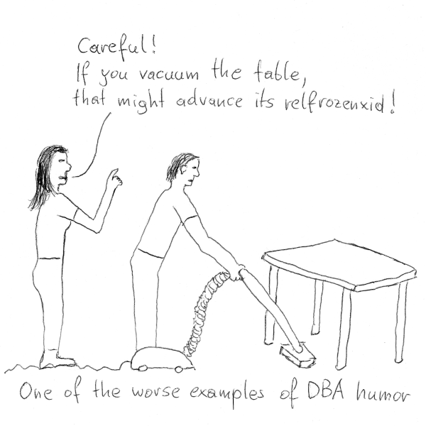 One of the worse examples of DBA humor: a woman tells a man with a vacuum cleaner, "Careful! If you vacuum the table, you might advance its relfrozenxid!"